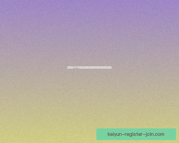 开云体育APP下载指南，轻松畅享体育赛事直播与精彩竞猜体验